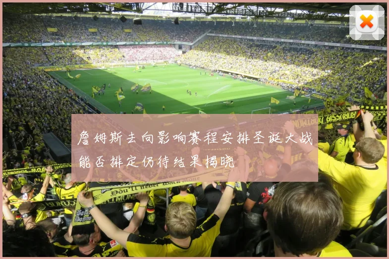 詹姆斯去向影响赛程安排圣诞大战能否排定仍待结果揭晓